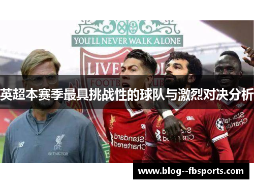 英超本赛季最具挑战性的球队与激烈对决分析