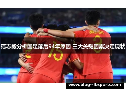 范志毅分析国足落后94年原因 三大关键因素决定现状