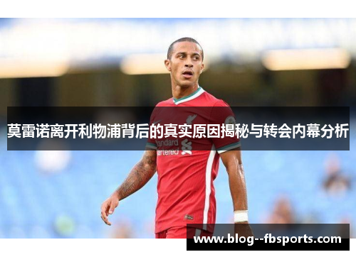 莫雷诺离开利物浦背后的真实原因揭秘与转会内幕分析 莫雷诺离开利物浦背后的真实原因揭秘与转会内幕分析