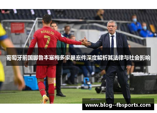葡萄牙前国脚鲁本塞梅多家暴案件深度解析其法律与社会影响 葡萄牙前国脚鲁本塞梅多家暴案件深度解析其法律与社会影响