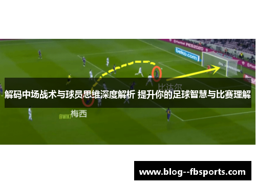 解码中场战术与球员思维深度解析 提升你的足球智慧与比赛理解 解码中场战术与球员思维深度解析 提升你的足球智慧与比赛理解