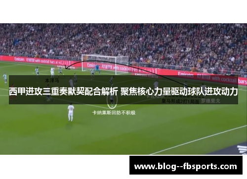西甲进攻三重奏默契配合解析 聚焦核心力量驱动球队进攻动力 西甲进攻三重奏默契配合解析 聚焦核心力量驱动球队进攻动力