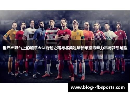 世界杯舞台上的加拿大队崛起之路与北美足球新希望青春力量与梦想征程 世界杯舞台上的加拿大队崛起之路与北美足球新希望青春力量与梦想征程