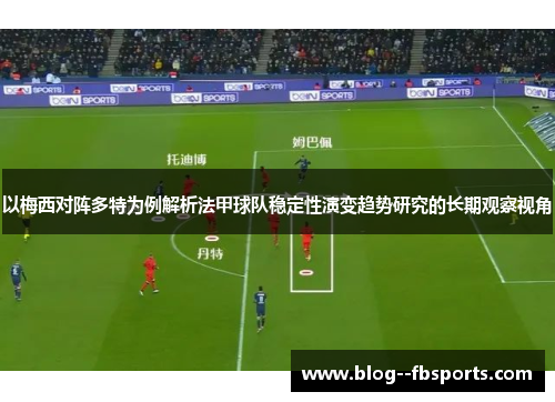 以梅西对阵多特为例解析法甲球队稳定性演变趋势研究的长期观察视角 以梅西对阵多特为例解析法甲球队稳定性演变趋势研究的长期观察视角
