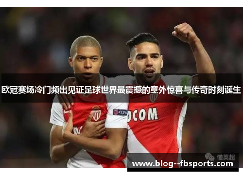 欧冠赛场冷门频出见证足球世界最震撼的意外惊喜与传奇时刻诞生 欧冠赛场冷门频出见证足球世界最震撼的意外惊喜与传奇时刻诞生