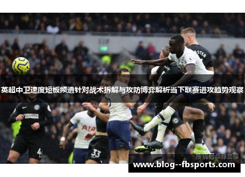 英超中卫速度短板频遭针对战术拆解与攻防博弈解析当下联赛进攻趋势观察 英超中卫速度短板频遭针对战术拆解与攻防博弈解析当下联赛进攻趋势观察
