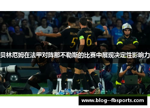 贝林厄姆在法甲对阵那不勒斯的比赛中展现决定性影响力