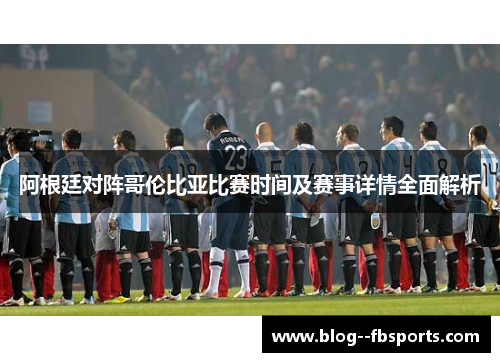 阿根廷对阵哥伦比亚比赛时间及赛事详情全面解析 阿根廷对阵哥伦比亚比赛时间及赛事详情全面解析
