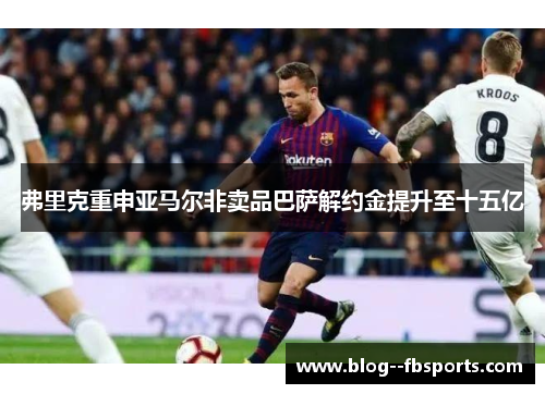 弗里克重申亚马尔非卖品巴萨解约金提升至十五亿
